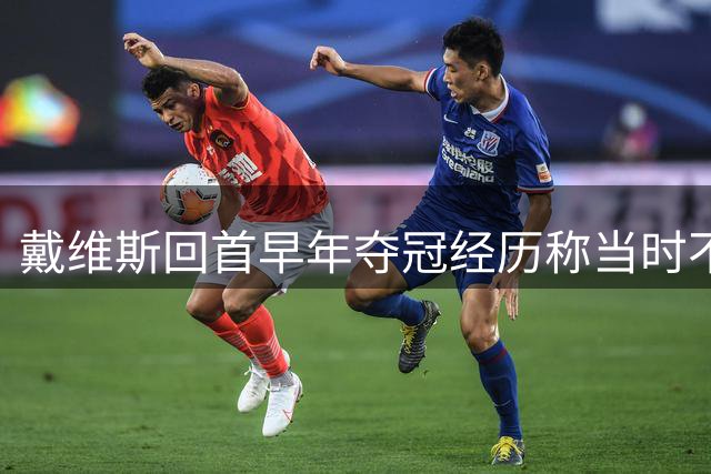 戴维斯回首早年夺冠经历称当时不够珍惜
