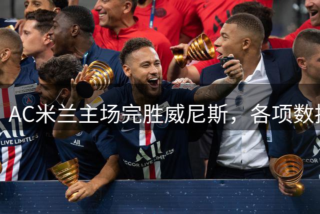 AC米兰主场完胜威尼斯，各项数据全面占优